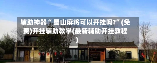 辅助神器“ 蜀山麻将可以开挂吗?”(免费)开挂辅助教学(最新辅助开挂教程)-第2张图片