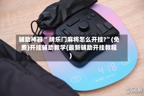 辅助神器“ 牌乐门麻将怎么开挂?”(免费)开挂辅助教学(最新辅助开挂教程)-第3张图片