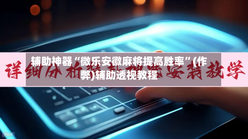 辅助神器“微乐安徽麻将提高胜率	”(作弊)辅助透视教程-第2张图片