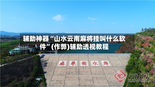 辅助神器“山水云南麻将挂叫什么软件”(作弊)辅助透视教程-第1张图片