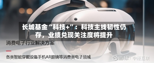 长城基金“科技+”：科技主线韧性仍存	，业绩兑现关注度将提升-第2张图片