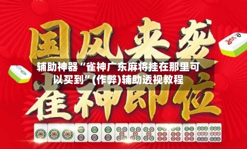 辅助神器“雀神广东麻将挂在那里可以买到”(作弊)辅助透视教程