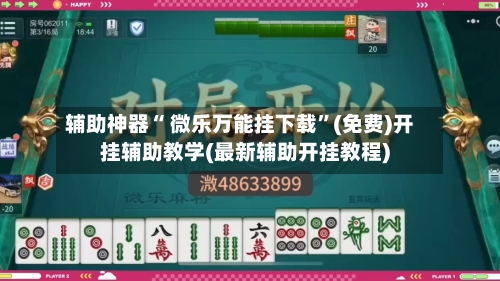 辅助神器“ 微乐万能挂下载”(免费)开挂辅助教学(最新辅助开挂教程)-第2张图片