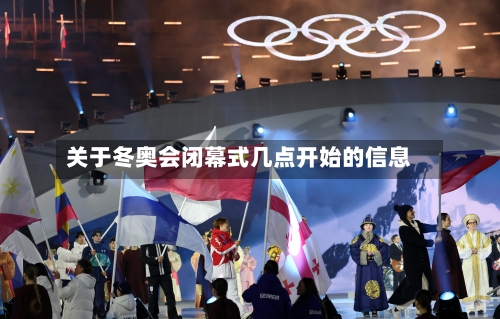 关于冬奥会闭幕式几点开始的信息-第2张图片