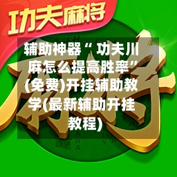 辅助神器“ 功夫川麻怎么提高胜率	”(免费)开挂辅助教学(最新辅助开挂教程)-第3张图片