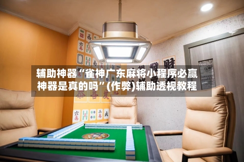 辅助神器“雀神广东麻将小程序必赢神器是真的吗”(作弊)辅助透视教程-第2张图片