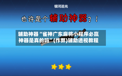 辅助神器“雀神广东麻将小程序必赢神器是真的吗”(作弊)辅助透视教程