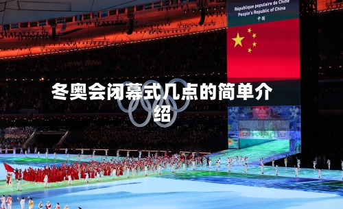 冬奥会闭幕式几点的简单介绍-第2张图片