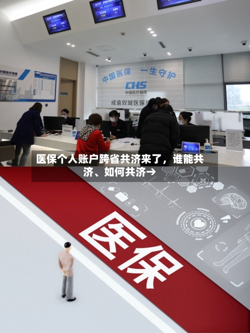 医保个人账户跨省共济来了，谁能共济、如何共济→-第2张图片