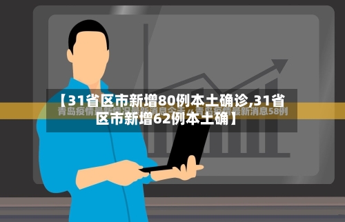 【31省区市新增80例本土确诊,31省区市新增62例本土确】