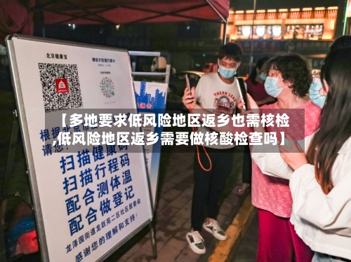 【多地要求低风险地区返乡也需核检,低风险地区返乡需要做核酸检查吗】
