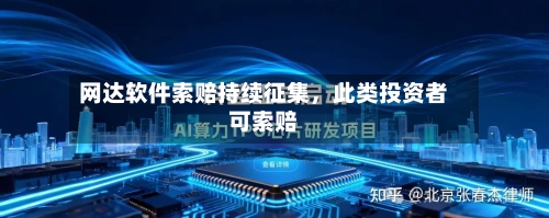 网达软件索赔持续征集，此类投资者可索赔-第3张图片