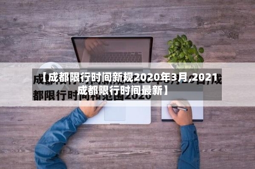 【成都限行时间新规2020年3月,2021成都限行时间最新】
