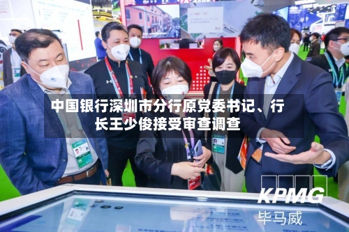 中国银行深圳市分行原党委书记、行长王少俊接受审查调查-第2张图片