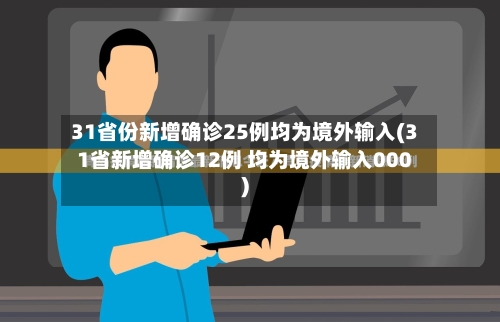 31省份新增确诊25例均为境外输入(31省新增确诊12例 均为境外输入000)