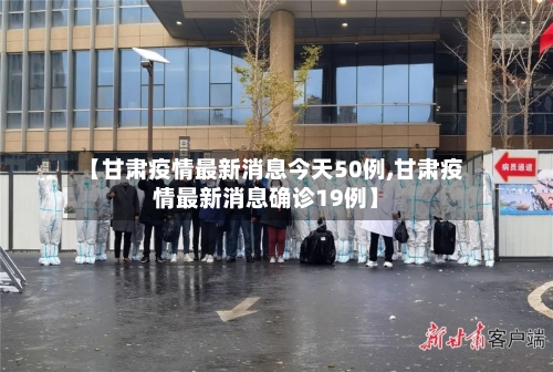 【甘肃疫情最新消息今天50例,甘肃疫情最新消息确诊19例】