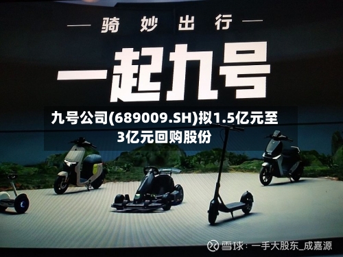 九号公司(689009.SH)拟1.5亿元至3亿元回购股份