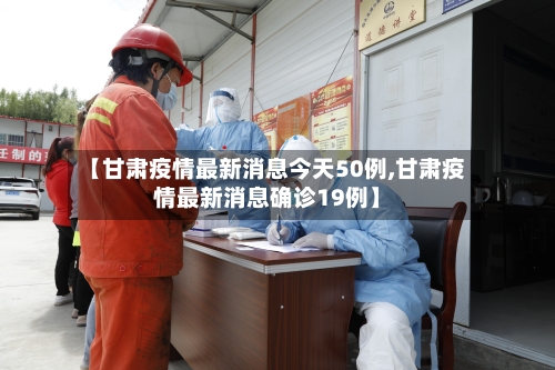 【甘肃疫情最新消息今天50例,甘肃疫情最新消息确诊19例】-第3张图片