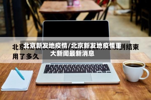 北京新发地疫情/北京新发地疫情重大新闻最新消息-第3张图片