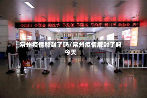 常州疫情解封了吗/常州疫情解封了吗今天-第2张图片