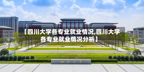 【四川大学各专业就业情况,四川大学各专业就业情况分析】