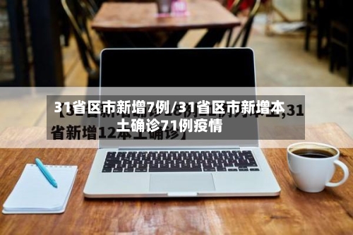 31省区市新增7例/31省区市新增本土确诊71例疫情