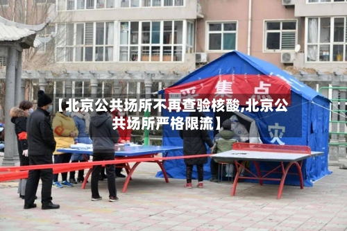 【北京公共场所不再查验核酸,北京公共场所严格限流】-第2张图片