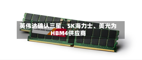 英伟达确认三星	、SK海力士、美光为HBM4供应商-第2张图片