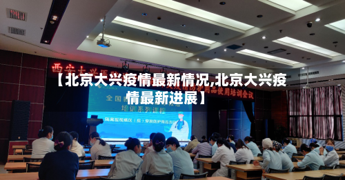 【北京大兴疫情最新情况,北京大兴疫情最新进展】