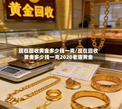 现在回收黄金多少钱一克/现在回收黄金多少钱一克2020老庙黄金