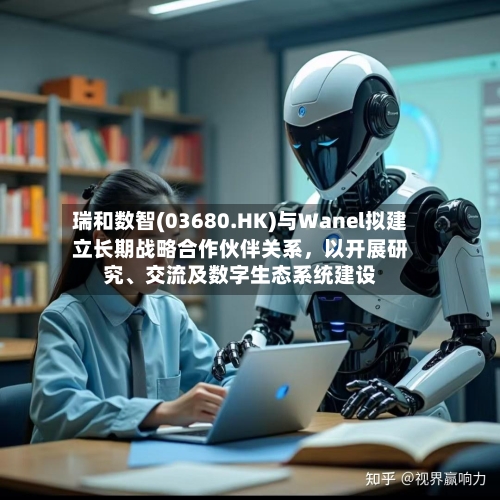 瑞和数智(03680.HK)与Wanel拟建立长期战略合作伙伴关系，以开展研究	、交流及数字生态系统建设-第2张图片