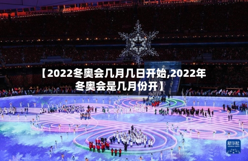 【2022冬奥会几月几日开始,2022年冬奥会是几月份开】-第3张图片