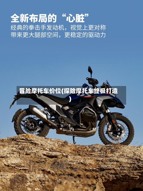 冒险摩托车价位(探险摩托车终极打造)