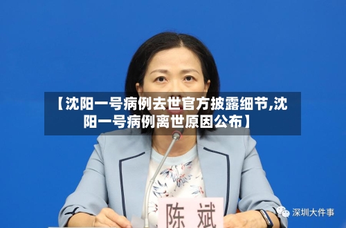 【沈阳一号病例去世官方披露细节,沈阳一号病例离世原因公布】