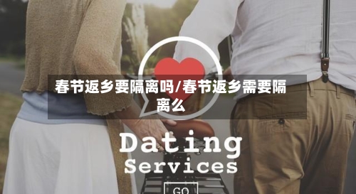 春节返乡要隔离吗/春节返乡需要隔离么
