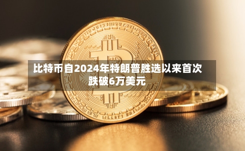 比特币自2024年特朗普胜选以来首次跌破6万美元-第2张图片