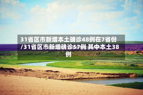 31省区市新增本土确诊48例在7省份/31省区市新增确诊57例 其中本土38例