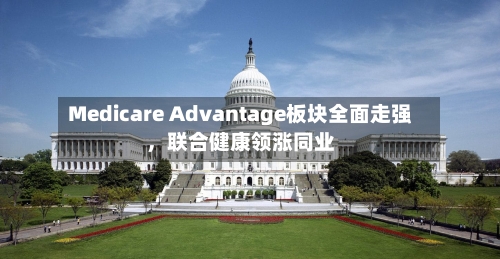 Medicare Advantage板块全面走强	，联合健康领涨同业-第2张图片