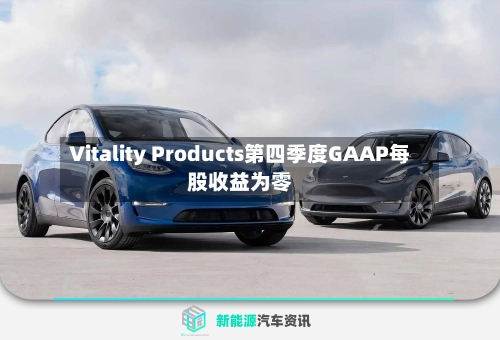 Vitality Products第四季度GAAP每股收益为零