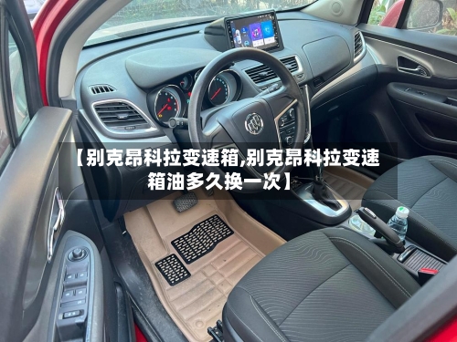 【别克昂科拉变速箱,别克昂科拉变速箱油多久换一次】-第3张图片