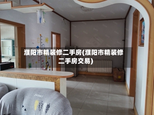 濮阳市精装修二手房(濮阳市精装修二手房交易)-第3张图片