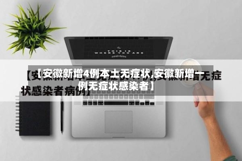 【安徽新增4例本土无症状,安徽新增一例无症状感染者】-第2张图片