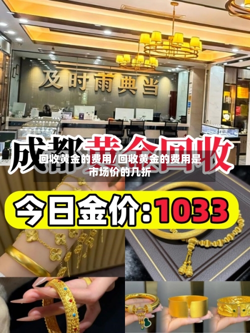 回收黄金的费用/回收黄金的费用是市场价的几折-第2张图片
