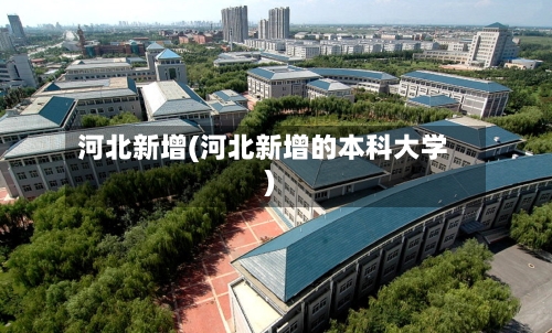 河北新增(河北新增的本科大学)-第2张图片