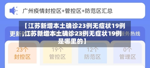【江苏新增本土确诊23例无症状19例,江苏新增本土确诊23例无症状19例是哪里的】-第3张图片