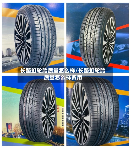 长路虹轮胎质量怎么样/长路虹轮胎质量怎么样费用-第2张图片