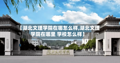 【湖北文理学院在哪怎么样,湖北文理学院在哪里 学校怎么样】