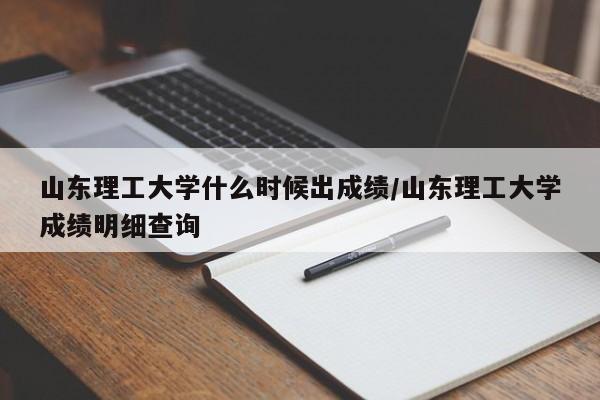 山东理工大学什么时候出成绩/山东理工大学成绩明细查询