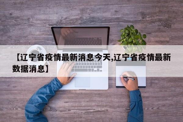 【辽宁省疫情最新消息今天,辽宁省疫情最新数据消息】