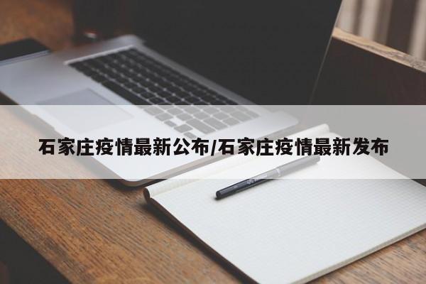 石家庄疫情最新公布/石家庄疫情最新发布